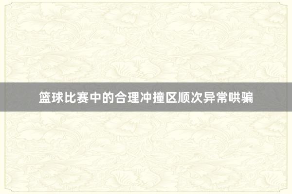 篮球比赛中的合理冲撞区顺次异常哄骗