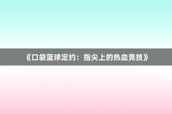 《口袋篮球定约：指尖上的热血竞技》